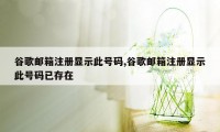 谷歌邮箱注册显示此号码,谷歌邮箱注册显示此号码已存在