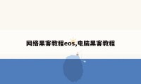 网络黑客教程eos,电脑黑客教程