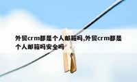 外贸crm都是个人邮箱吗,外贸crm都是个人邮箱吗安全吗