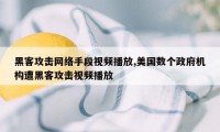 黑客攻击网络手段视频播放,美国数个政府机构遭黑客攻击视频播放