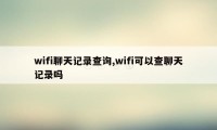 wifi聊天记录查询,wifi可以查聊天记录吗