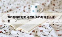 263邮箱账号如何注销,263邮箱怎么注册