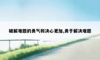 破解难题的勇气和决心更加,勇于解决难题