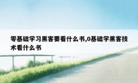 零基础学习黑客要看什么书,0基础学黑客技术看什么书