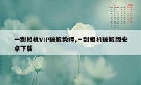 一甜相机VIP破解教程,一甜相机破解版安卓下载