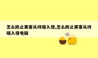 怎么防止黑客从终端入侵,怎么防止黑客从终端入侵电脑