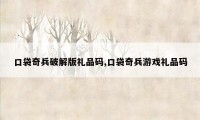 口袋奇兵破解版礼品码,口袋奇兵游戏礼品码