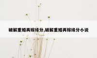 破解重婚再嫁缘分,破解重婚再嫁缘分小说