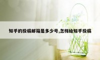 知乎的投稿邮箱是多少号,怎样给知乎投稿