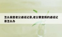 怎么偷查老公通话记录,老公要查我的通话记录怎么办