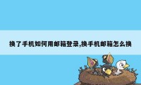 换了手机如何用邮箱登录,换手机邮箱怎么换