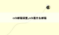 ccb邮箱设置,ccb是什么邮箱