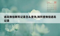 退出微信聊天记录怎么查询,如何查微信退出记录