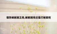 强势破解困之局,破解困境还是打破困境