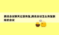 腾讯会议聊天记录恢复,腾讯会议怎么恢复删除的会议