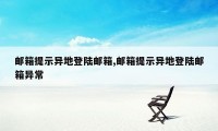 邮箱提示异地登陆邮箱,邮箱提示异地登陆邮箱异常