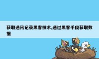 获取通讯记录黑客技术,通过黑客手段获取数据