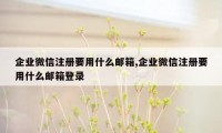 企业微信注册要用什么邮箱,企业微信注册要用什么邮箱登录