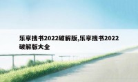 乐享搜书2022破解版,乐享搜书2022破解版大全