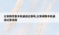 公安网可查手机通话记录吗,公安调取手机通话记录流程