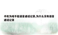 手机为啥不能语音通话记录,为什么没有语音通话记录