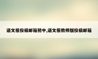 语文报投稿邮箱初中,语文报教师版投稿邮箱