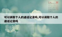 可以调取个人的通话记录吗,可以调取个人的通话记录吗