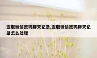 盗取微信密码聊天记录,盗取微信密码聊天记录怎么处理