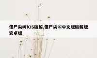 僵尸尖叫iOS破解,僵尸尖叫中文版破解版安卓版