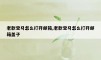 老款宝马怎么打开邮箱,老款宝马怎么打开邮箱盖子