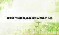 黑客盗密码神器,黑客盗密码神器怎么办