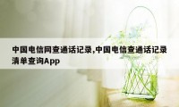 中国电信网查通话记录,中国电信查通话记录清单查询App