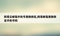 网易云邮箱手机号更换绑定,网易邮箱更换绑定手机号码