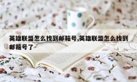 英雄联盟怎么找到邮箱号,英雄联盟怎么找到邮箱号了