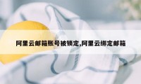 阿里云邮箱账号被锁定,阿里云绑定邮箱