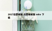 2017迅雷破解,迅雷破解版 mkv 下载