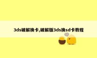 3ds破解换卡,破解版3ds换sd卡教程