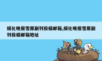 绥化晚报雪原副刊投稿邮箱,绥化晚报雪原副刊投稿邮箱地址