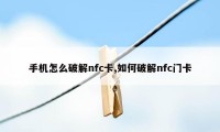 手机怎么破解nfc卡,如何破解nfc门卡