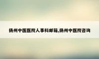 扬州中医医院人事科邮箱,扬州中医院咨询