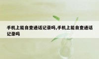 手机上能自查通话记录吗,手机上能自查通话记录吗