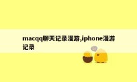 macqq聊天记录漫游,iphone漫游记录