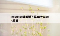 newpipe破解版下载,newcapec破解