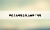 银行企业邮箱登录,企业银行网站