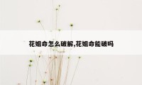 花姐命怎么破解,花姐命能破吗