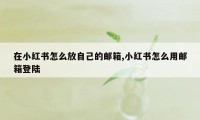 在小红书怎么放自己的邮箱,小红书怎么用邮箱登陆