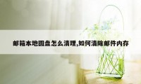 邮箱本地圆盘怎么清理,如何清除邮件内存