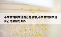 小学生对同学说自己是黑客,小学生对同学说自己是黑客怎么办