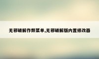 无邪破解作弊菜单,无邪破解版内置修改器