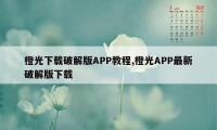 橙光下载破解版APP教程,橙光APP最新破解版下载